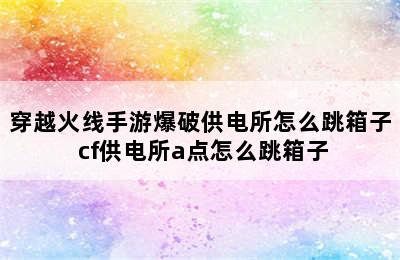 穿越火线手游爆破供电所怎么跳箱子 cf供电所a点怎么跳箱子